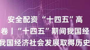 安全配资 “十四五”高质量发展答卷丨“十四五”期间我国经济社会发展取得历史性成就
