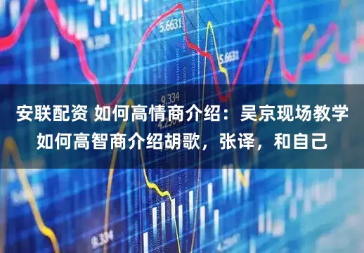 安联配资 如何高情商介绍：吴京现场教学如何高智商介绍胡歌，张译，和自己