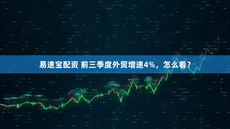 易速宝配资 前三季度外贸增速4%，怎么看？