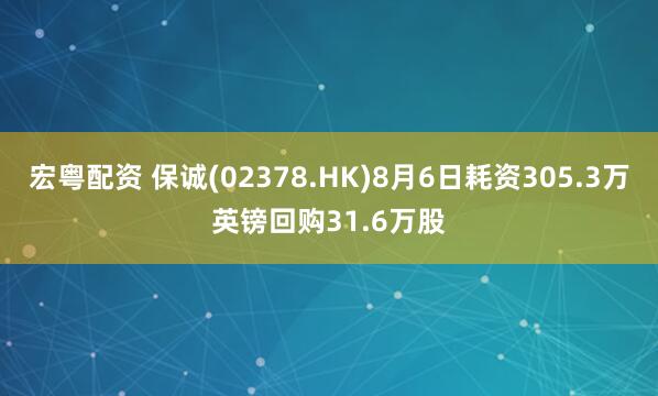 宏粤配资 保诚(02378.HK)8月6日耗资305.3万英镑回购31.6万股