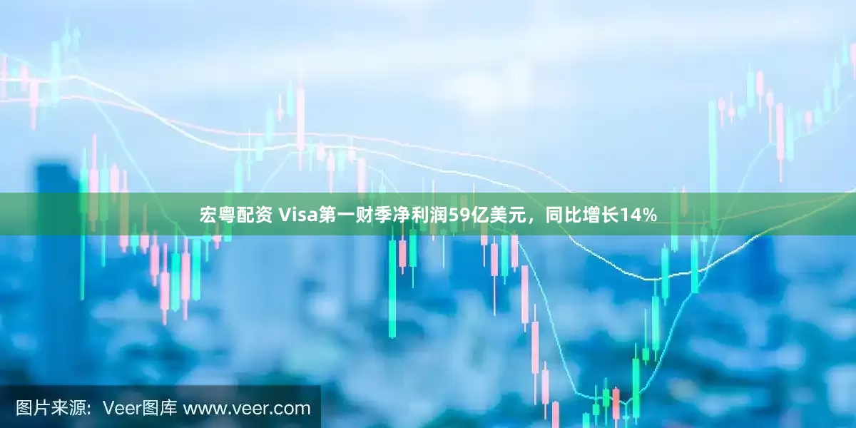 宏粤配资 Visa第一财季净利润59亿美元，同比增长14%